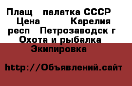 Плащ - палатка СССР  › Цена ­ 300 - Карелия респ., Петрозаводск г. Охота и рыбалка » Экипировка   